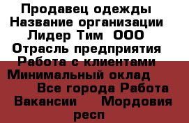 Продавец одежды › Название организации ­ Лидер Тим, ООО › Отрасль предприятия ­ Работа с клиентами › Минимальный оклад ­ 29 000 - Все города Работа » Вакансии   . Мордовия респ.